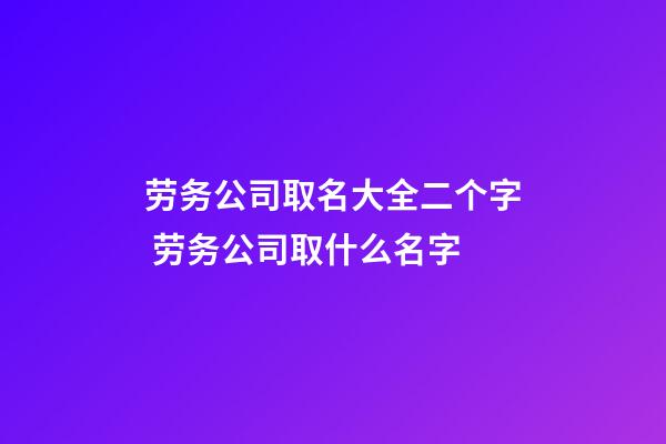 劳务公司取名大全二个字 劳务公司取什么名字-第1张-公司起名-玄机派
